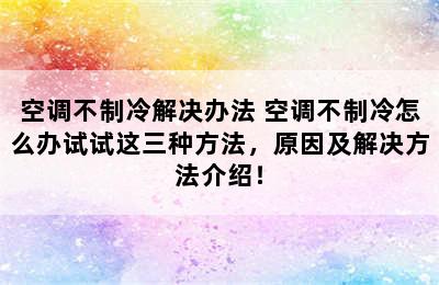 空调不制冷解决办法 空调不制冷怎么办试试这三种方法，原因及解决方法介绍！